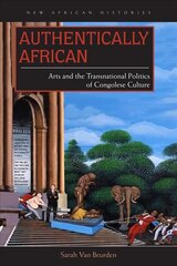 Authentically African: Arts and the Transnational Politics of Congolese Culture цена и информация | Книги об искусстве | kaup24.ee