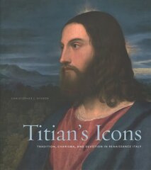Titians Icons: Tradition, Charisma, and Devotion in Renaissance Italy цена и информация | Книги об искусстве | kaup24.ee