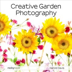 Creative Garden Photography: Making Great Photos of Flowers, Gardens, Landscapes, and the Beautiful World Around US hind ja info | Fotograafia raamatud | kaup24.ee