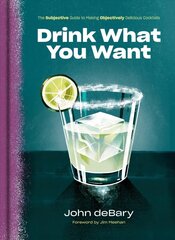 Drink What You Want: The Subjective Guide to Making Objectively Delicious Cocktails цена и информация | Книги рецептов | kaup24.ee