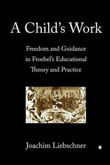 A Child's Work: Freedom and Guidance in Froebel's Educational Theory and Practise hind ja info | Usukirjandus, religioossed raamatud | kaup24.ee