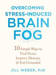 Overcoming Stress-Induced Brain Fog: 10 Simple Ways to Find Focus, Improve Memory, and Feel Grounded цена и информация | Самоучители | kaup24.ee