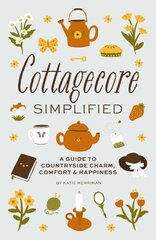 Cottagecore Simplified: A Guide to Countryside Charm, Comfort and Happiness цена и информация | Самоучители | kaup24.ee