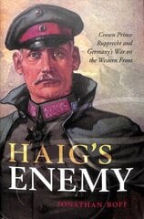 Haig's Enemy: Crown Prince Rupprecht and Germany's War on the Western Front цена и информация | Исторические книги | kaup24.ee