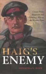 Haig's Enemy: Crown Prince Rupprecht and Germany's War on the Western Front цена и информация | Исторические книги | kaup24.ee