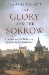 Glory and the Sorrow: A Parisian and His World in the Age of the French Revolution цена и информация | Исторические книги | kaup24.ee