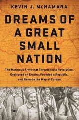 Dreams of a Great Small Nation: The Mutinous Army that Threatened a Revolution, Destroyed an Empire, Founded a Republic, and Remade the Map of Europe hind ja info | Ajalooraamatud | kaup24.ee