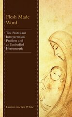 Flesh Made Word: The Protestant Interpretation Problem and an Embodied Hermeneutic цена и информация | Духовная литература | kaup24.ee