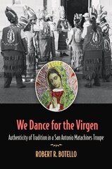 We Dance for the Virgen Volume 19: Authenticity of Tradition in a San Antonio Matachines Troupe hind ja info | Ühiskonnateemalised raamatud | kaup24.ee