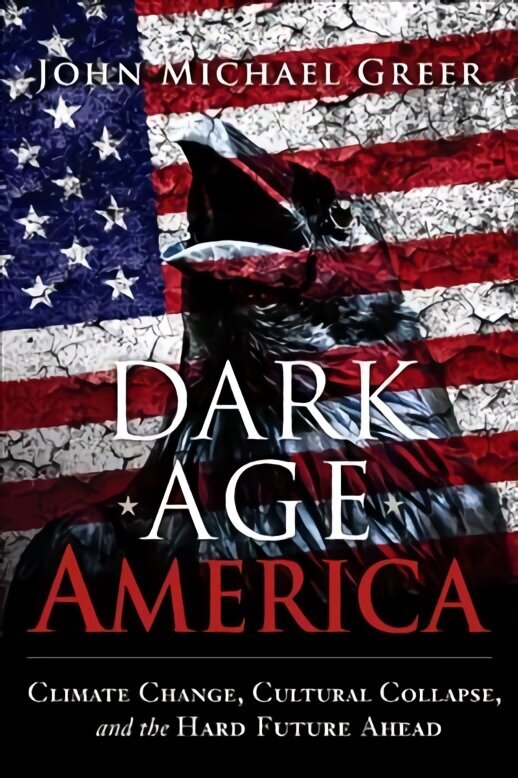 Dark Age America: Climate Change, Cultural Collapse, and the Hard Future Ahead hind ja info | Ühiskonnateemalised raamatud | kaup24.ee