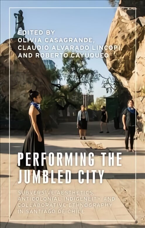 Performing the Jumbled City: Subversive Aesthetics and Anticolonial Indigeneity in Santiago De Chile hind ja info | Ühiskonnateemalised raamatud | kaup24.ee