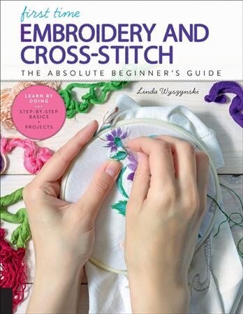 First Time Embroidery and Cross-Stitch: The Absolute Beginner's Guide - Learn By Doing * Step-by-Step Basics plus Projects, Volume 10 цена и информация | Tervislik eluviis ja toitumine | kaup24.ee