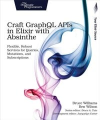 Craft GraphQL APIs in Elixir with Absinthe: Flexible, Robust Services for Queries, Mutations, and Subscriptions hind ja info | Majandusalased raamatud | kaup24.ee
