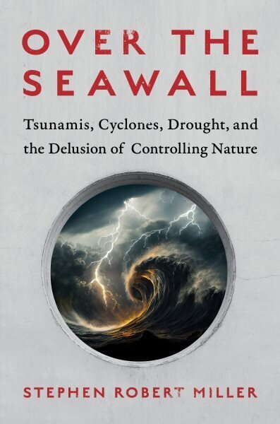 Over the Seawall: Tsunamis, Cyclones, Drought, and the Delusion of Controlling Nature hind ja info | Ühiskonnateemalised raamatud | kaup24.ee