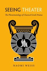 Seeing Theater: The Phenomenology of Classical Greek Drama hind ja info | Ajalooraamatud | kaup24.ee