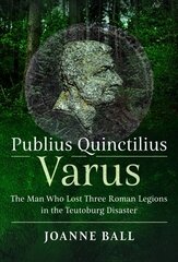 Publius Quinctilius Varus: The Man Who Lost Three Roman Legions in the Teutoburg Disaster цена и информация | Исторические книги | kaup24.ee