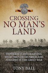 Crossing No Mans Land: Experience and Learning with the Northumberland Fusiliers in the Great War hind ja info | Ajalooraamatud | kaup24.ee