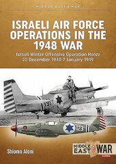 Israeli Air Force Operations in the 1948 War: Israeli Winter Offensive Operation Horev 22 December 1948-7 January 1949 hind ja info | Ajalooraamatud | kaup24.ee