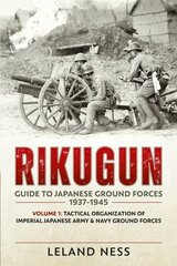 Rikugun: Guide to Japanese Ground Forces 1937-1945: Volume 1: Tactical Organization of Imperial Japanese Army & Navy Ground Forces hind ja info | Ajalooraamatud | kaup24.ee