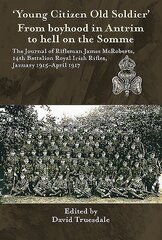 'Young Citizen Old Soldier'. from Boyhood in Antrim to Hell on the Somme: The Journal of Rifleman James Mcroberts, 14th Battalion Royal Irish Rifles, January 1915-April 1917 цена и информация | Исторические книги | kaup24.ee