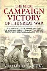 First Campaign Victory of the Great War: South Africa, Manoeuvre Warfare, the Afrikaner Rebellion and the German South West African Campaign, 1914-1915. цена и информация | Исторические книги | kaup24.ee