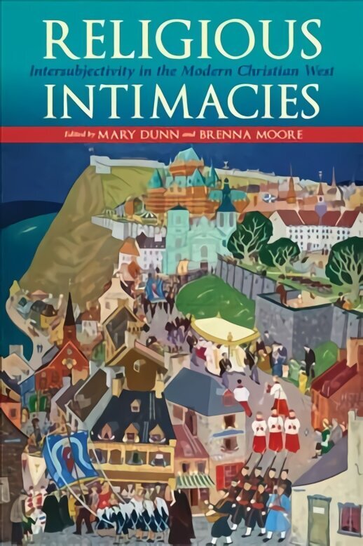 Religious Intimacies: Intersubjectivity in the Modern Christian West hind ja info | Usukirjandus, religioossed raamatud | kaup24.ee
