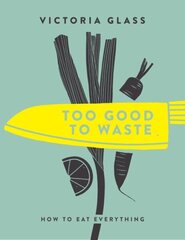 Too Good To Waste: How to Eat Everything hind ja info | Retseptiraamatud | kaup24.ee