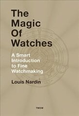 The Magic of Watches: A Smart Introduction to Fine Watchmaking hind ja info | Kunstiraamatud | kaup24.ee