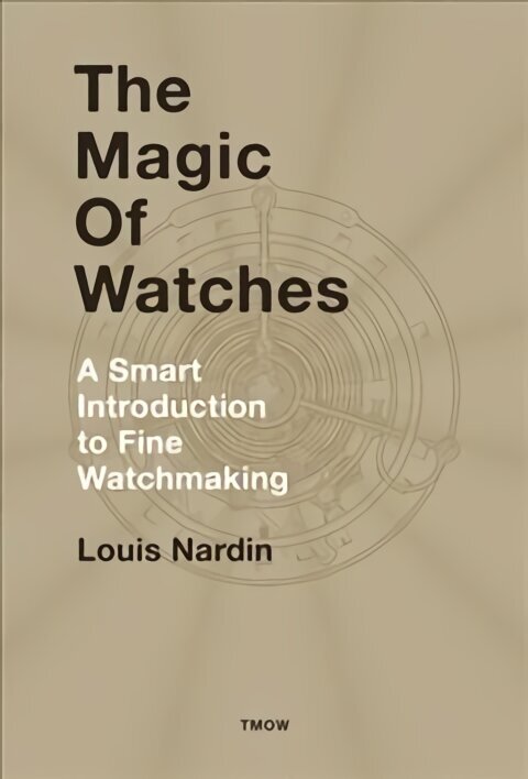 The Magic of Watches: A Smart Introduction to Fine Watchmaking hind ja info | Kunstiraamatud | kaup24.ee