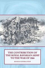 The Contribution of the Royal Bavarian Army to the War of 1866 hind ja info | Ühiskonnateemalised raamatud | kaup24.ee