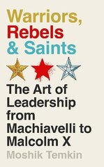 Warriors, Rebels and Saints: The Art of Leadership from Machiavelli to Malcolm X Main цена и информация | Книги по социальным наукам | kaup24.ee