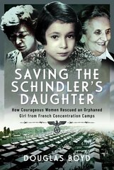 Saving the Schindlers' Daughter: How Courageous Women Rescued an Orphaned Girl from French Concentration Camps цена и информация | Исторические книги | kaup24.ee