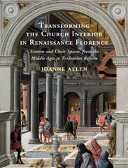 Transforming the Church Interior in Renaissance Florence: Screens and Choir Spaces, from the Middle Ages to Tridentine Reform цена и информация | Книги об искусстве | kaup24.ee