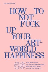 Christoph Noe: How to Not Fuck Up Your Art-World Happiness цена и информация | Книги об искусстве | kaup24.ee