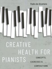 Creative Health for Pianists: Concepts, Exercises & Compositions hind ja info | Kunstiraamatud | kaup24.ee