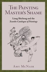 Painting Masters Shame: Liang Shicheng and the Xuanhe Catalogue of Paintings hind ja info | Kunstiraamatud | kaup24.ee