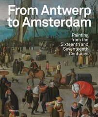 From Antwerp to Amsterdam: Painting from the Sixteenth and Seventeenth Centuries цена и информация | Книги об искусстве | kaup24.ee