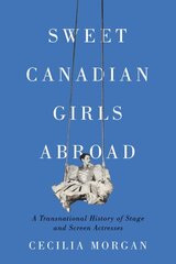 Sweet Canadian Girls Abroad: A Transnational History of Stage and Screen Actresses цена и информация | Исторические книги | kaup24.ee