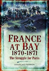 France at Bay 1870-1871: The Struggle for Paris цена и информация | Исторические книги | kaup24.ee