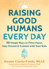 Raising Good Humans Every Day: 50 Simple Ways to Press Pause, Stay Present, and Connect with Your Kids hind ja info | Eneseabiraamatud | kaup24.ee