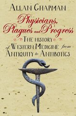 Physicians, Plagues and Progress: The History of Western medicine from Antiquity to Antibiotics New edition hind ja info | Majandusalased raamatud | kaup24.ee