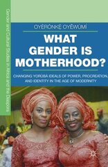 What Gender is Motherhood?: Changing Yorùbá Ideals of Power, Procreation, and Identity in the Age of Modernity 1st ed. 2016 hind ja info | Ühiskonnateemalised raamatud | kaup24.ee