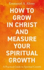 How to Grow In Christ and Measure Your Spiritual Growth: A Practical Guide to Spiritual Growth hind ja info | Usukirjandus, religioossed raamatud | kaup24.ee