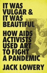 It Was Vulgar and It Was Beautiful: How AIDS Activists Used Art to Fight a Pandemic цена и информация | Исторические книги | kaup24.ee