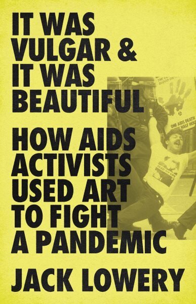 It Was Vulgar and It Was Beautiful: How AIDS Activists Used Art to Fight a Pandemic цена и информация | Ajalooraamatud | kaup24.ee