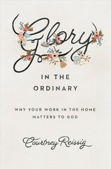 Glory in the Ordinary: Why Your Work in the Home Matters to God hind ja info | Usukirjandus, religioossed raamatud | kaup24.ee