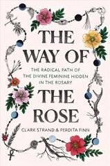 Way of the Rose: The Radical Path of the Divine Feminine Hidden in the Rosary цена и информация | Духовная литература | kaup24.ee