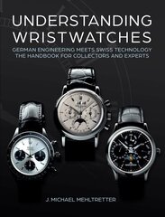 Understanding Wristwatches: German Engineering Meets Swiss Technologythe Handbook for Collectors and Experts цена и информация | Книги об искусстве | kaup24.ee
