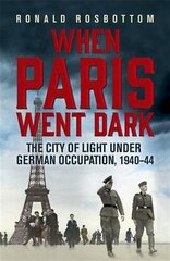 When Paris Went Dark: The City of Light Under German Occupation, 1940-44 hind ja info | Ajalooraamatud | kaup24.ee