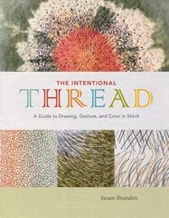 The Intentional Thread: A Guide to Drawing, Gesture, and Color in Stitch hind ja info | Kunstiraamatud | kaup24.ee